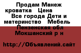 Продам Манеж кроватка › Цена ­ 2 000 - Все города Дети и материнство » Мебель   . Пензенская обл.,Мокшанский р-н